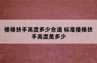 楼梯扶手高度多少合适 标准楼梯扶手高度是多少